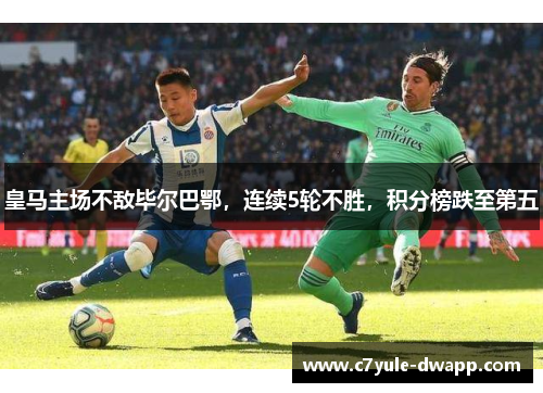 皇马主场不敌毕尔巴鄂，连续5轮不胜，积分榜跌至第五