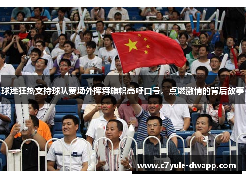 球迷狂热支持球队赛场外挥舞旗帜高呼口号，点燃激情的背后故事