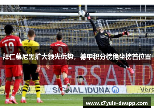 拜仁慕尼黑扩大领先优势，德甲积分榜稳坐榜首位置