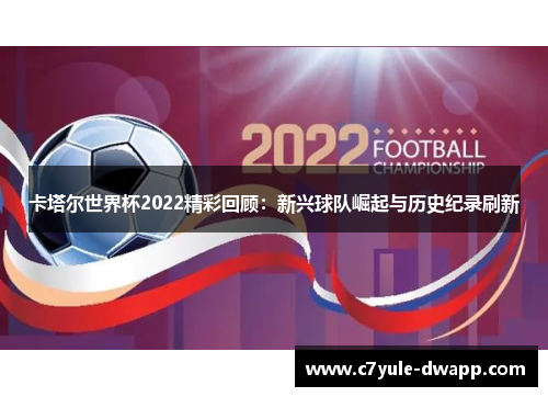 卡塔尔世界杯2022精彩回顾：新兴球队崛起与历史纪录刷新