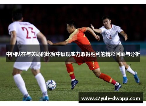 中国队在与关岛的比赛中展现实力取得胜利的精彩回顾与分析