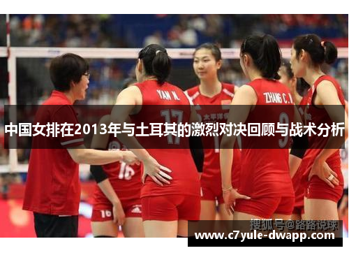 中国女排在2013年与土耳其的激烈对决回顾与战术分析